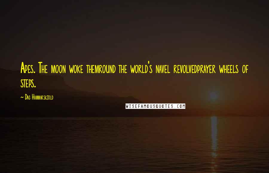 Dag Hammarskjold Quotes: Apes. The moon woke themround the world's navel revolvedprayer wheels of steps.