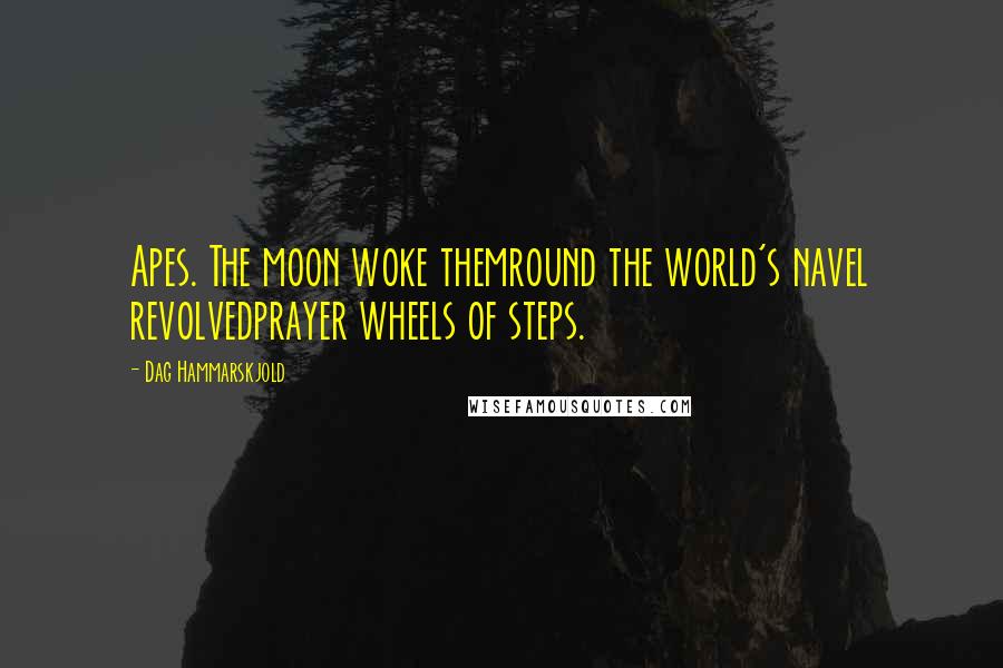 Dag Hammarskjold Quotes: Apes. The moon woke themround the world's navel revolvedprayer wheels of steps.