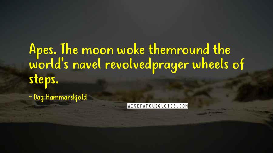 Dag Hammarskjold Quotes: Apes. The moon woke themround the world's navel revolvedprayer wheels of steps.