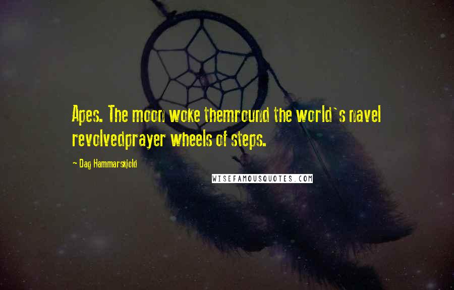 Dag Hammarskjold Quotes: Apes. The moon woke themround the world's navel revolvedprayer wheels of steps.