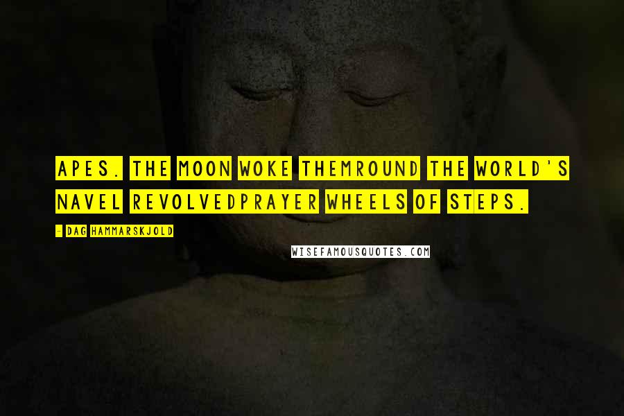 Dag Hammarskjold Quotes: Apes. The moon woke themround the world's navel revolvedprayer wheels of steps.