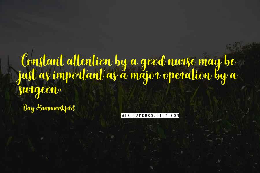 Dag Hammarskjold Quotes: Constant attention by a good nurse may be just as important as a major operation by a surgeon.