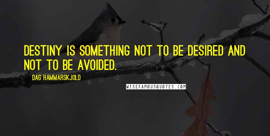 Dag Hammarskjold Quotes: Destiny is something not to be desired and not to be avoided.