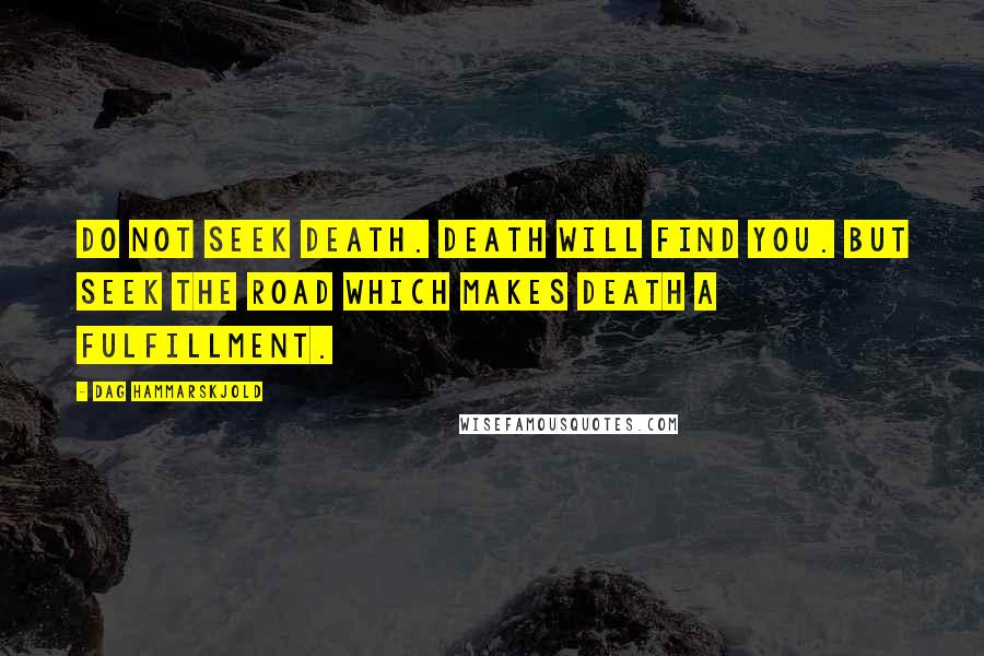 Dag Hammarskjold Quotes: Do not seek death. Death will find you. But seek the road which makes death a fulfillment.