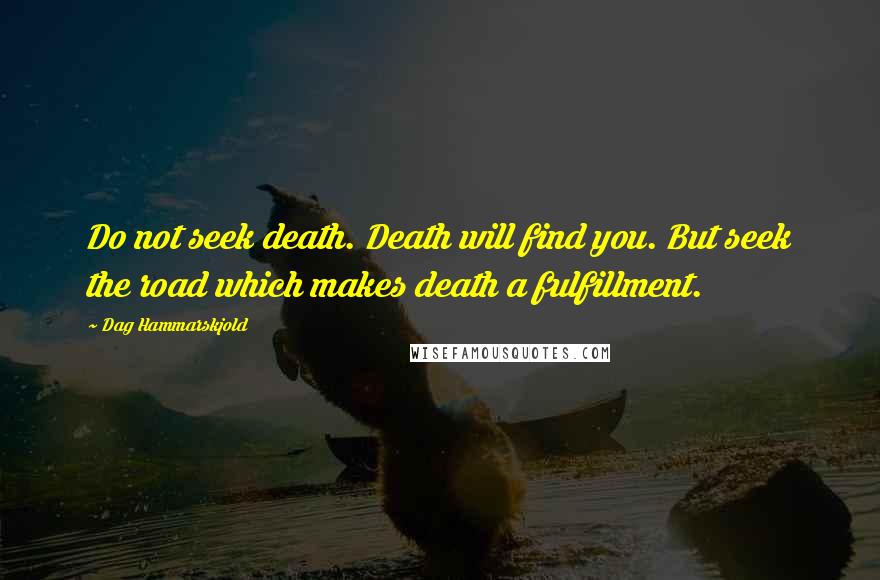 Dag Hammarskjold Quotes: Do not seek death. Death will find you. But seek the road which makes death a fulfillment.
