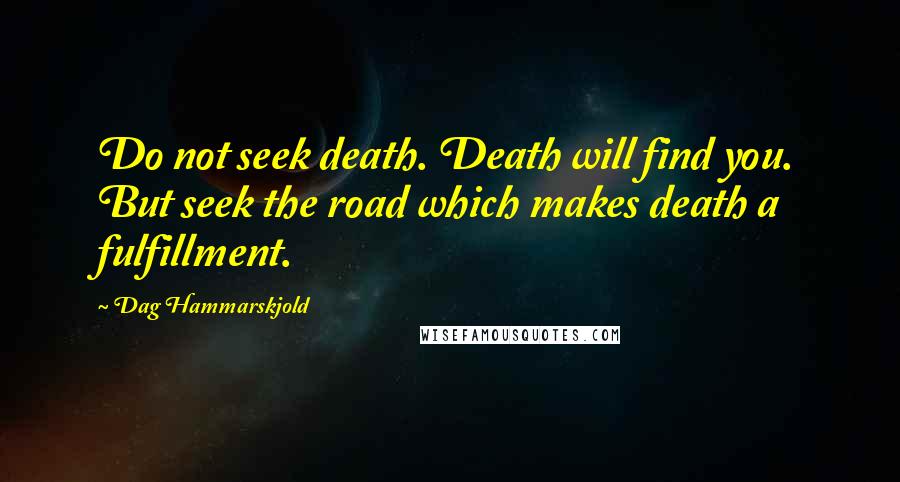 Dag Hammarskjold Quotes: Do not seek death. Death will find you. But seek the road which makes death a fulfillment.