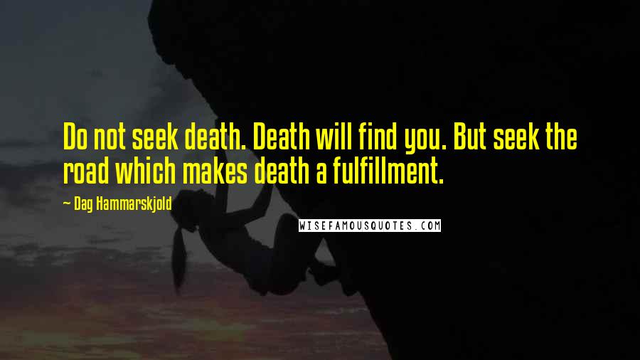 Dag Hammarskjold Quotes: Do not seek death. Death will find you. But seek the road which makes death a fulfillment.