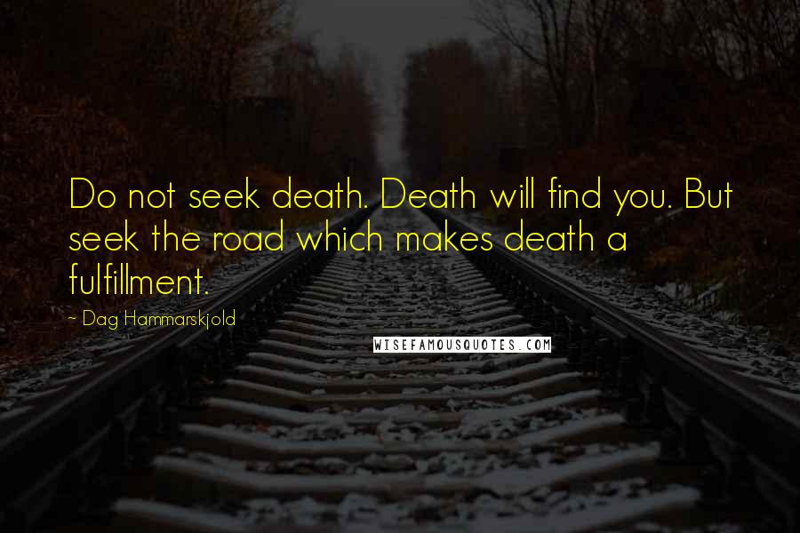 Dag Hammarskjold Quotes: Do not seek death. Death will find you. But seek the road which makes death a fulfillment.