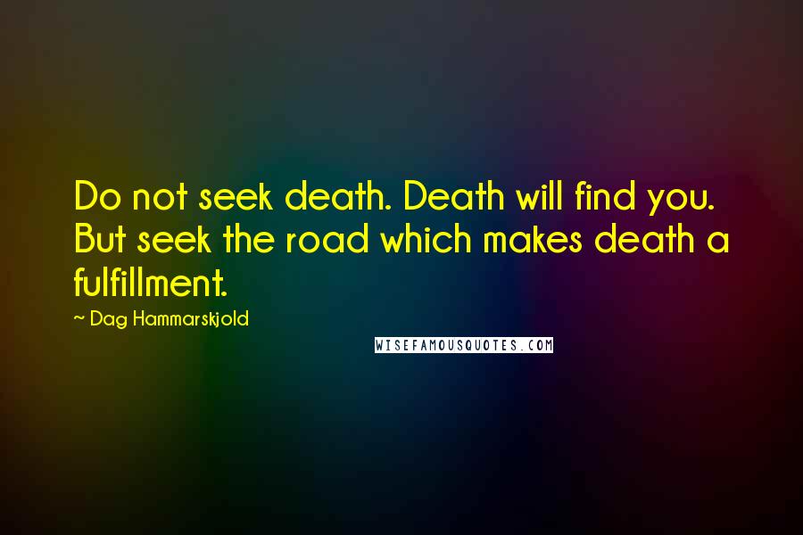 Dag Hammarskjold Quotes: Do not seek death. Death will find you. But seek the road which makes death a fulfillment.