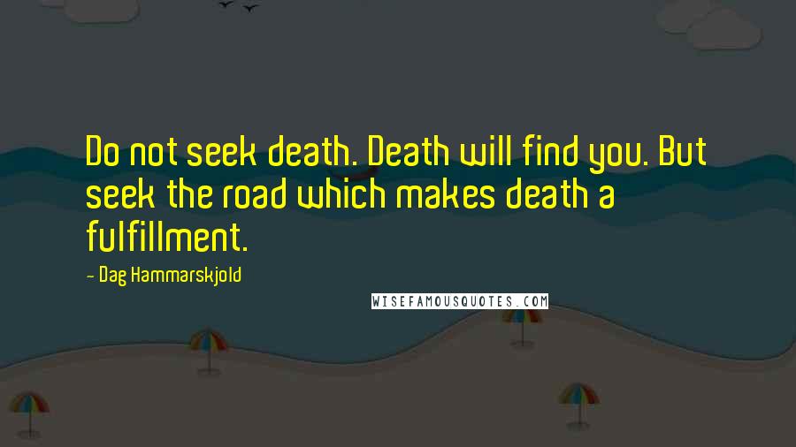 Dag Hammarskjold Quotes: Do not seek death. Death will find you. But seek the road which makes death a fulfillment.