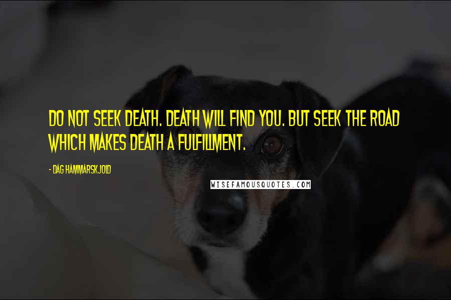 Dag Hammarskjold Quotes: Do not seek death. Death will find you. But seek the road which makes death a fulfillment.