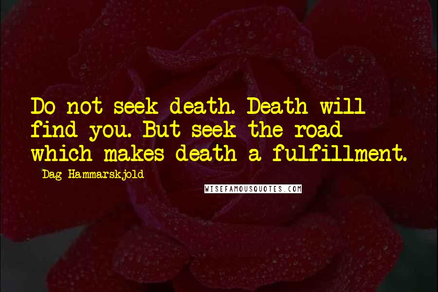 Dag Hammarskjold Quotes: Do not seek death. Death will find you. But seek the road which makes death a fulfillment.