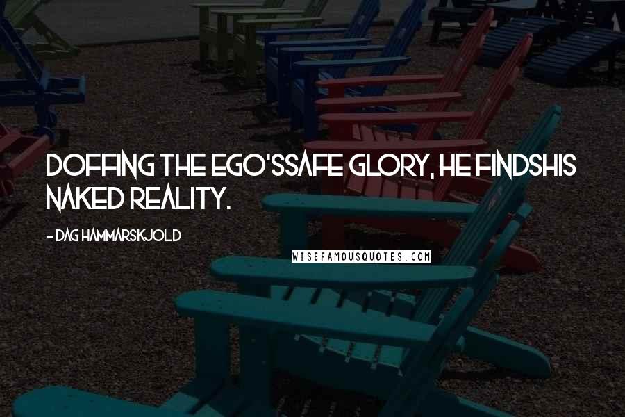 Dag Hammarskjold Quotes: Doffing the ego'ssafe glory, he findshis naked reality.