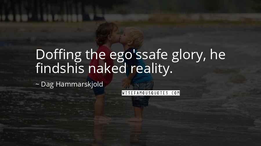 Dag Hammarskjold Quotes: Doffing the ego'ssafe glory, he findshis naked reality.