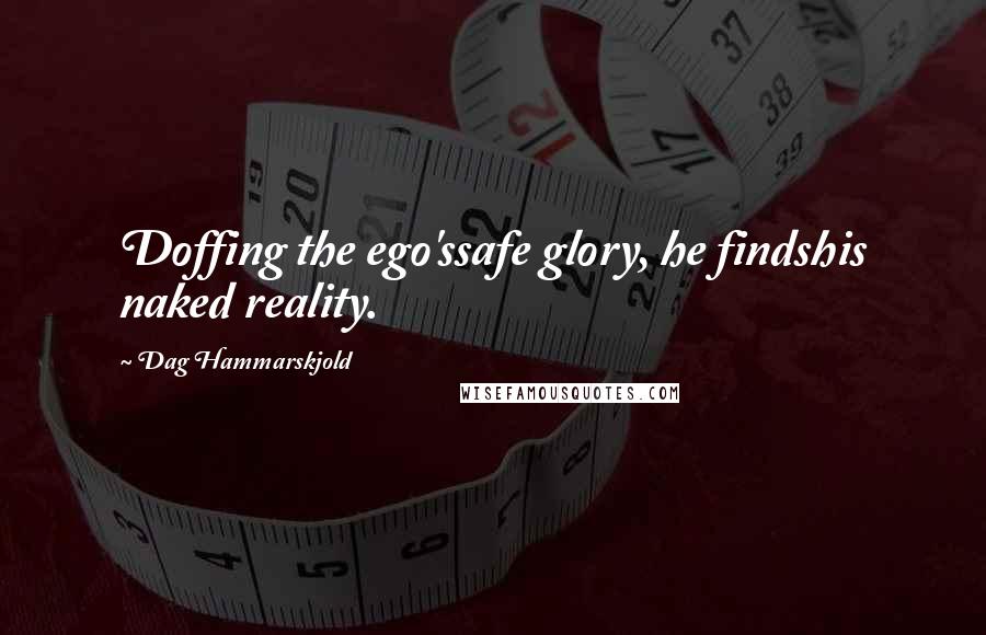 Dag Hammarskjold Quotes: Doffing the ego'ssafe glory, he findshis naked reality.