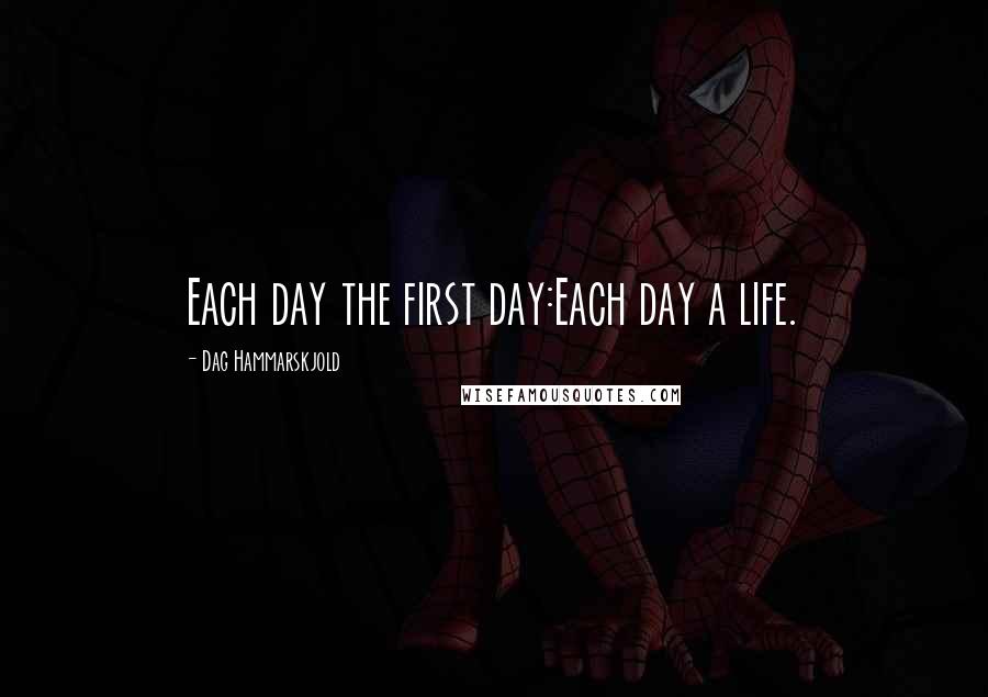 Dag Hammarskjold Quotes: Each day the first day:Each day a life.