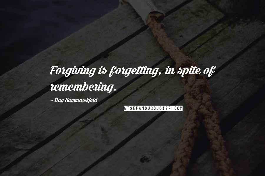 Dag Hammarskjold Quotes: Forgiving is forgetting, in spite of remembering.