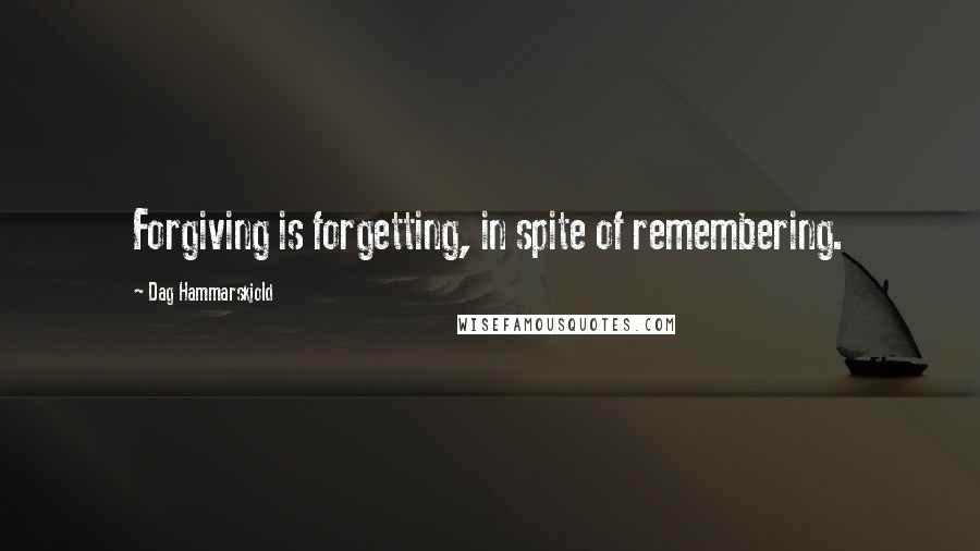 Dag Hammarskjold Quotes: Forgiving is forgetting, in spite of remembering.