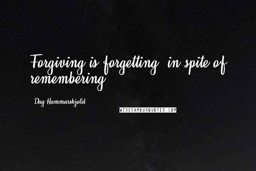 Dag Hammarskjold Quotes: Forgiving is forgetting, in spite of remembering.