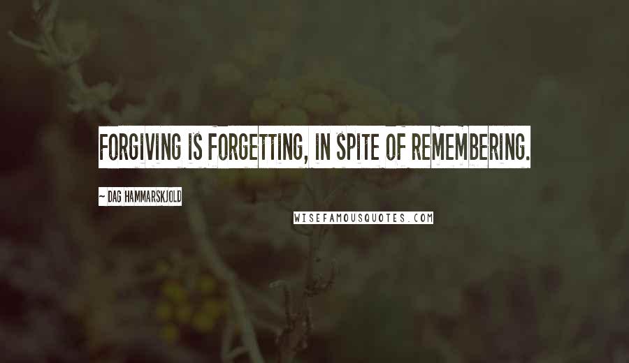 Dag Hammarskjold Quotes: Forgiving is forgetting, in spite of remembering.