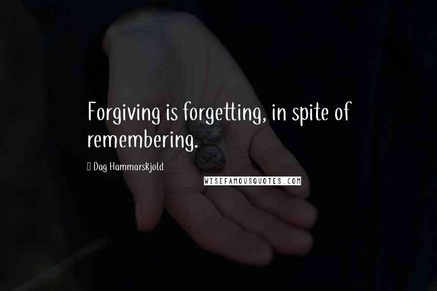 Dag Hammarskjold Quotes: Forgiving is forgetting, in spite of remembering.