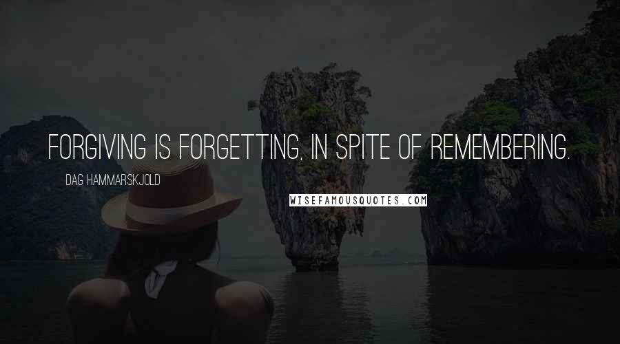 Dag Hammarskjold Quotes: Forgiving is forgetting, in spite of remembering.