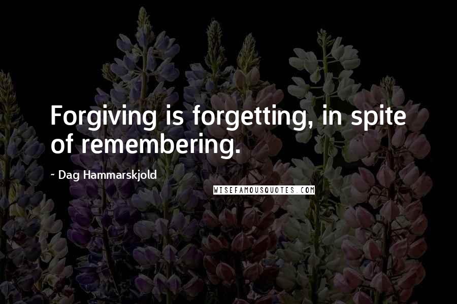 Dag Hammarskjold Quotes: Forgiving is forgetting, in spite of remembering.