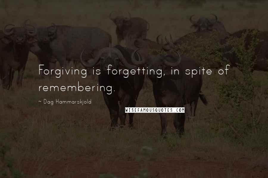 Dag Hammarskjold Quotes: Forgiving is forgetting, in spite of remembering.