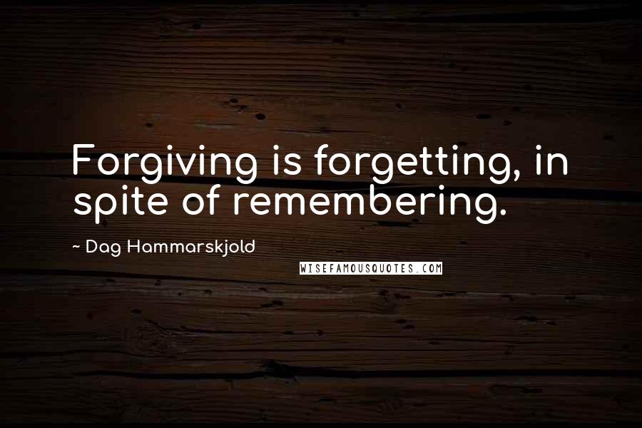 Dag Hammarskjold Quotes: Forgiving is forgetting, in spite of remembering.