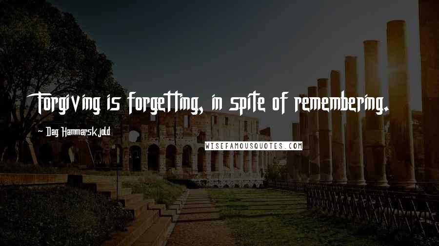 Dag Hammarskjold Quotes: Forgiving is forgetting, in spite of remembering.