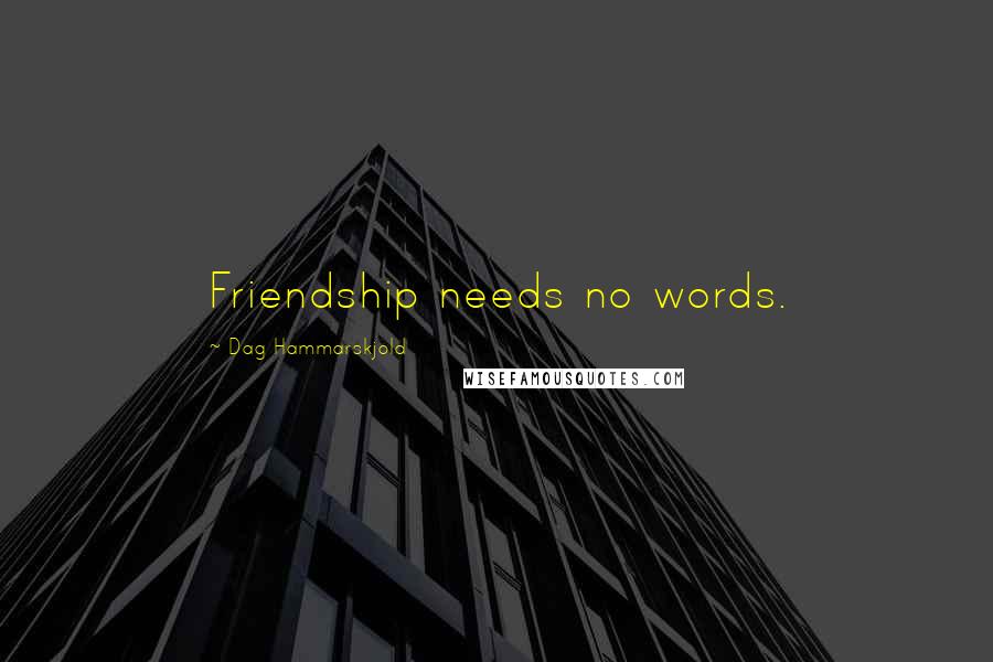 Dag Hammarskjold Quotes: Friendship needs no words.