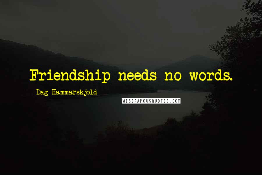 Dag Hammarskjold Quotes: Friendship needs no words.