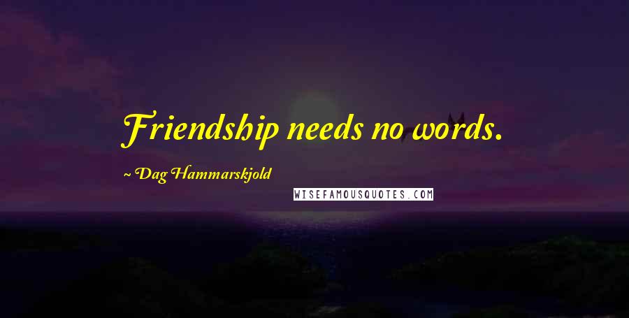 Dag Hammarskjold Quotes: Friendship needs no words.