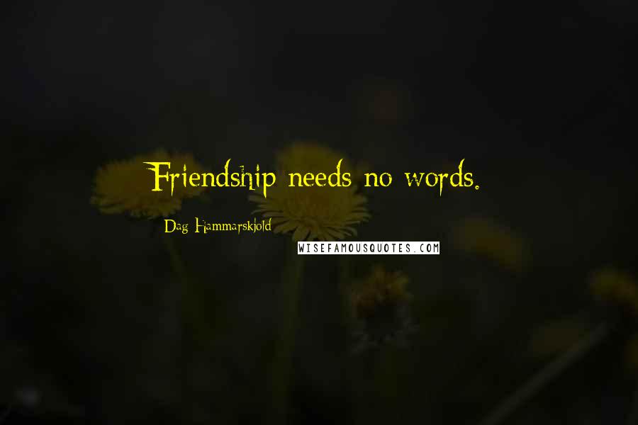 Dag Hammarskjold Quotes: Friendship needs no words.