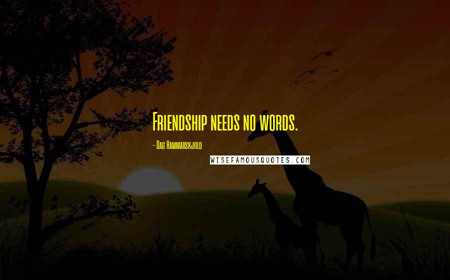 Dag Hammarskjold Quotes: Friendship needs no words.