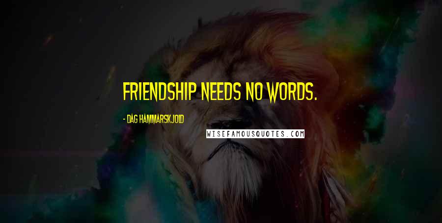 Dag Hammarskjold Quotes: Friendship needs no words.