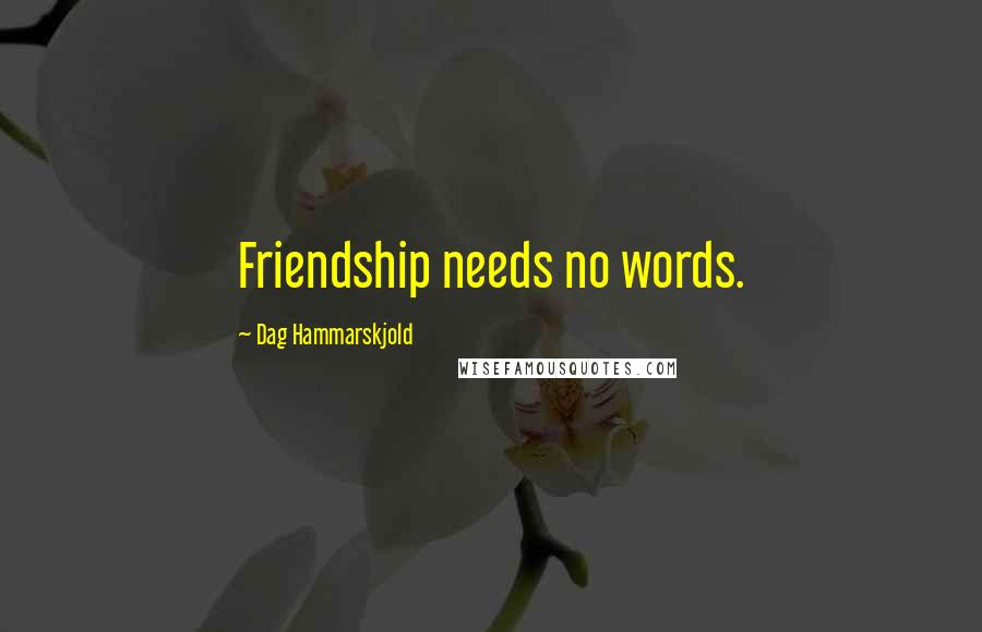 Dag Hammarskjold Quotes: Friendship needs no words.