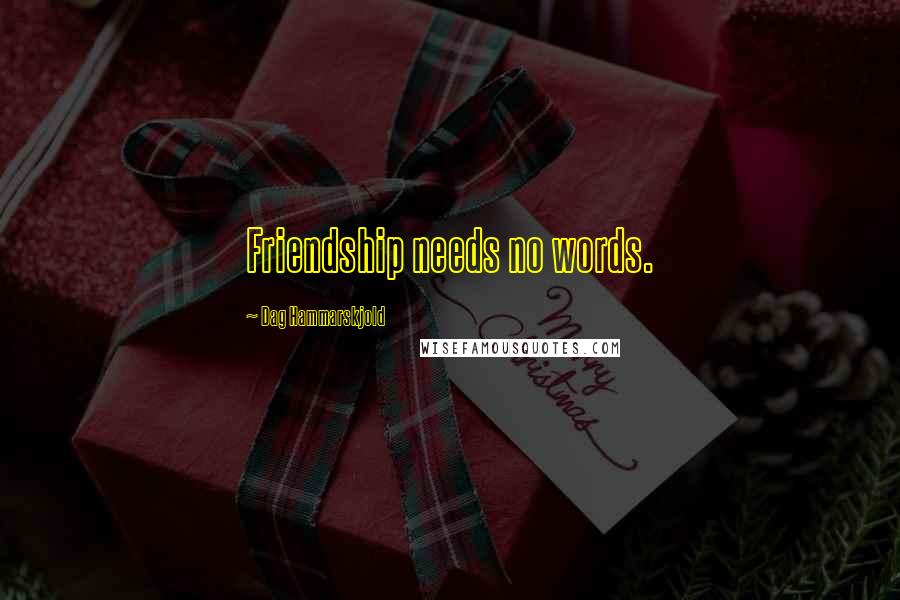 Dag Hammarskjold Quotes: Friendship needs no words.