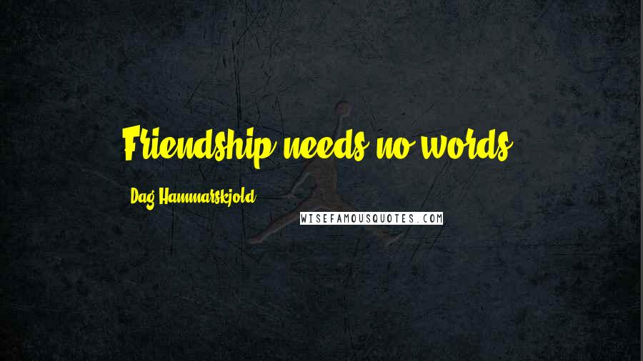 Dag Hammarskjold Quotes: Friendship needs no words.