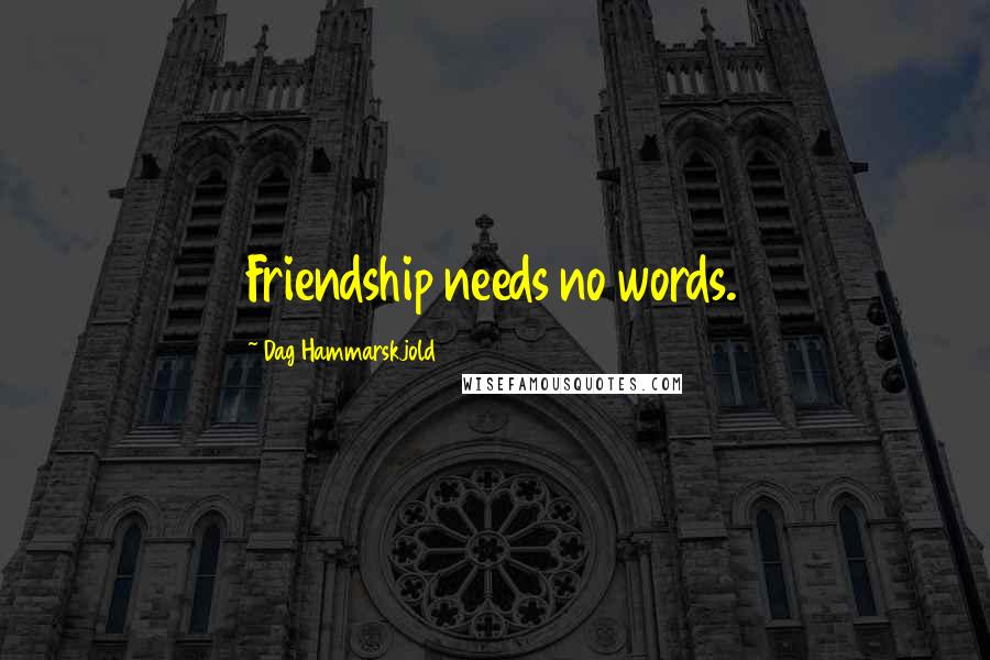 Dag Hammarskjold Quotes: Friendship needs no words.