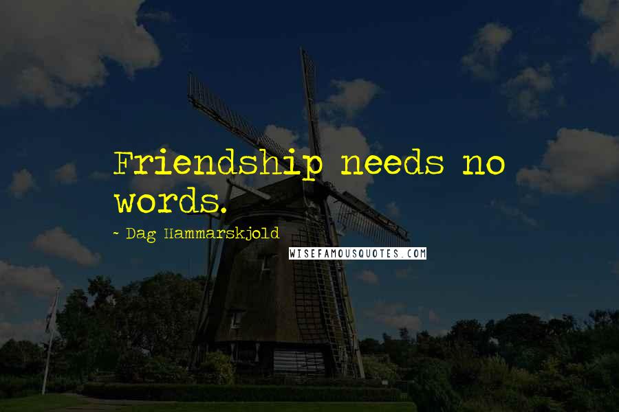 Dag Hammarskjold Quotes: Friendship needs no words.