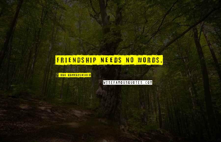 Dag Hammarskjold Quotes: Friendship needs no words.