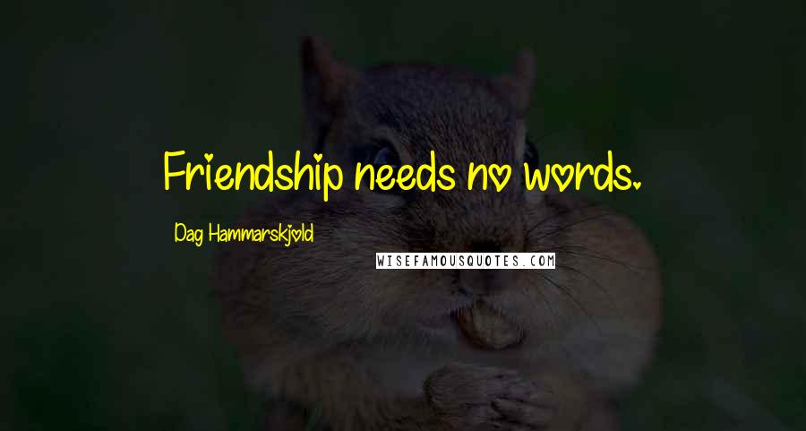 Dag Hammarskjold Quotes: Friendship needs no words.