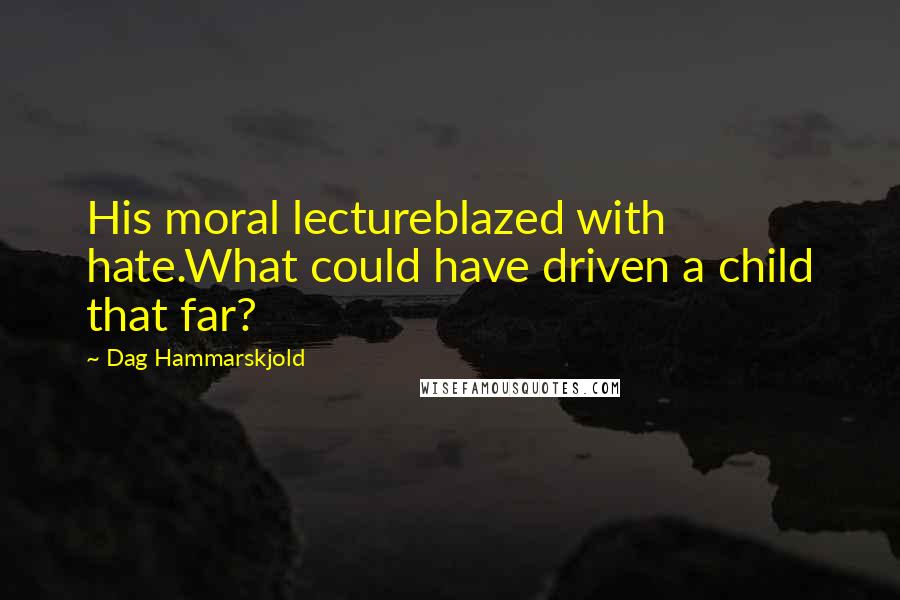 Dag Hammarskjold Quotes: His moral lectureblazed with hate.What could have driven a child that far?