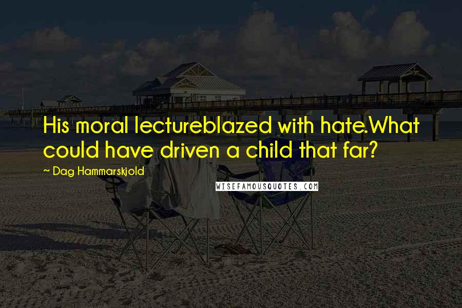 Dag Hammarskjold Quotes: His moral lectureblazed with hate.What could have driven a child that far?