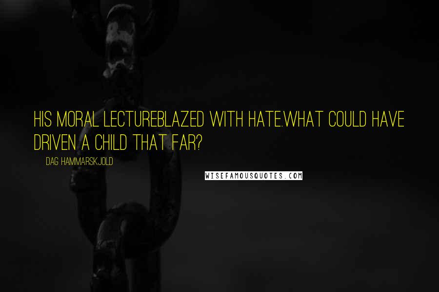 Dag Hammarskjold Quotes: His moral lectureblazed with hate.What could have driven a child that far?