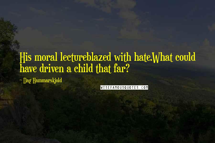 Dag Hammarskjold Quotes: His moral lectureblazed with hate.What could have driven a child that far?