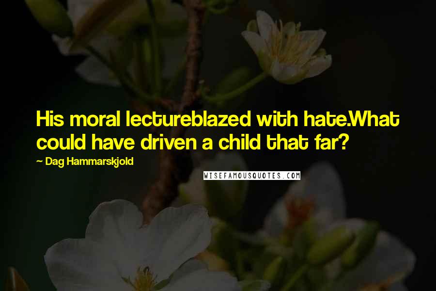 Dag Hammarskjold Quotes: His moral lectureblazed with hate.What could have driven a child that far?