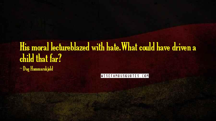 Dag Hammarskjold Quotes: His moral lectureblazed with hate.What could have driven a child that far?