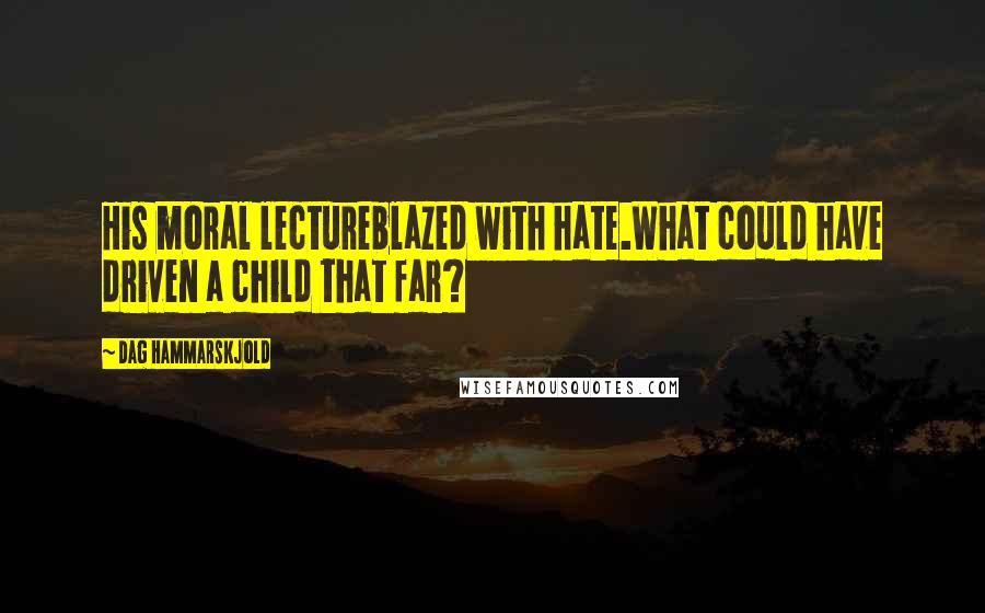 Dag Hammarskjold Quotes: His moral lectureblazed with hate.What could have driven a child that far?